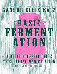 Basic Fermentation : A Do-It-Yourself Guide to Cultural Manipulation