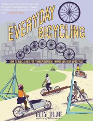 Everyday Bicycling : How to Ride a Bike for Transportation (Whatever Your Lifestyle)