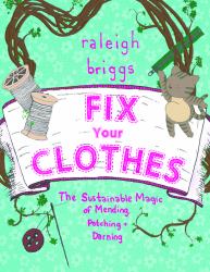 Fix Your Clothes : The Sustainable Magic of Mending, Patching, and Darning