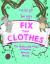 Fix Your Clothes : The Sustainable Magic of Mending, Patching, and Darning