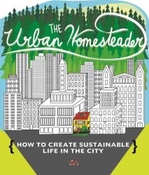 The Urban Homesteader : How to Create Sustainable Life in the City