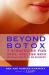 Beyond Botox : 7 Strategies for Sexy, Ageless Skin Without Needles or Surgery Beyond Botox : 7 Strategies for Sexy, Ageless Skin Without Needles or Surgery