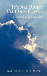 It's All Right I'm Only Crying : A Chronicle of Love and Grief