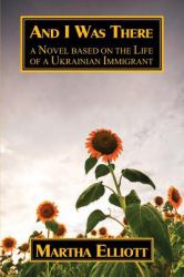 And I Was There : A Novel Based on the Life of a Ukrainian Immigrant