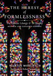 The Heresy of Formlessness : The Roman Liturgy and Its Enemy