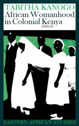 African Womanhood in Colonial Kenya, 1900-1950 : 1900-1950