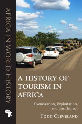 A History of Tourism in Africa : Exoticization, Exploitation, and Enrichment