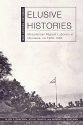Elusive Histories : Mozambican Migrant Laborers in Rhodesia, Ca. 1900-1980