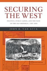 Securing the West : Politics, Public Lands, and the Fate of the Old Republic, 1785-1850