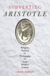 Subverting Aristotle : Religion, History, and Philosophy in Early Modern Science