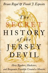 The Secret History of the Jersey Devil : How Quakers, Hucksters, and Benjamin Franklin Created a Monster