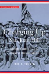 Charging up San Juan Hill : Theodore Roosevelt and the Making of Imperial America