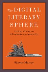 The Digital Literary Sphere : Reading, Writing, and Selling Books in the Internet Era