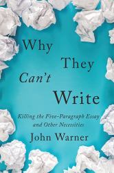 Why They Can't Write : Killing the Five-Paragraph Essay and Other Necessities
