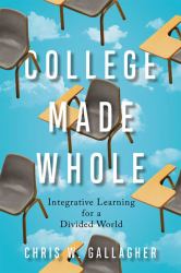 College Made Whole : Integrative Learning for a Divided World