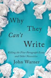 Why They Can't Write : Killing the Five-Paragraph Essay and Other Necessities
