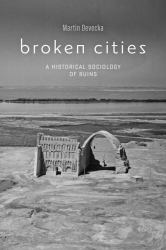 Broken Cities : A Historical Sociology of Ruins