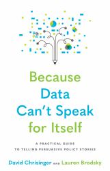 Because Data Can't Speak for Itself : A Practical Guide to Telling Persuasive Policy Stories
