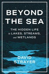 Beyond the Sea : The Hidden Life in Lakes, Streams, and Wetlands