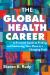 The Global Health Career : A Practical Guide to Finding and Sustaining Your Place in a Changing Field