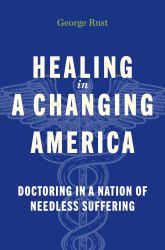 Healing in a Changing America : Doctoring in a Nation of Needless Suffering