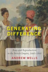 Generating Difference : Race and Reproduction in the British Empire, 1660-1840