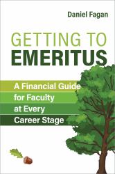 Getting to Emeritus : A Financial Guide for Faculty at Every Career Stage
