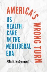 America's Wrong Turn : US Health Care in the Neoliberal Era