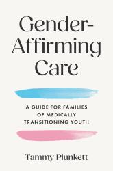 Gender-Affirming Care : A Guide for Families of Medically Transitioning Youth