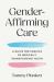 Gender-Affirming Care : A Guide for Families of Medically Transitioning Youth Gender-Affirming Care : A Guide for Families of Medically Transitioning Youth