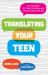 Translating Your Teen : 10 Strategies for Understanding and Empowering Your Kid