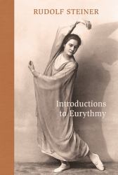 Introductions to Eurythmy : An Extension of Goethe's Morphological Thinking Within the Realm of Human Movement (Cw 277a)
