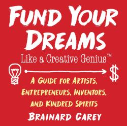 Fund Your Dreams Like a Creative Genius : A Guide for Artists, Entrepreneurs, Inventors, and Kindred Spirits