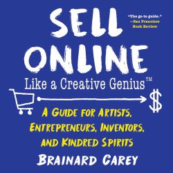 Sell Online Like a Creative Genius : A Guide for Artists, Entrepreneurs, Inventors, and Kindred Spirits