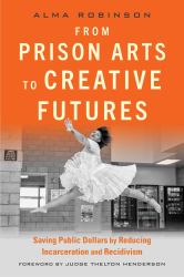 From Prison Arts to Creative Futures : Saving Public Dollars by Reducing Incarceration and Recidivism