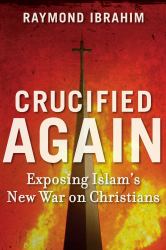 Crucified Again : Exposing Islam's New War on Christians