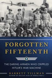 Forgotten Fifteenth : The Daring Airmen Who Crippled Hitler's War Machine