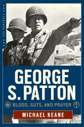 George S. Patton : Blood, Guts, and Prayer