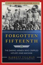 Forgotten Fifteenth : The Daring Airmen Who Crippled Hitler's War Machine