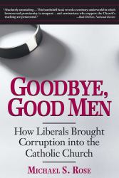 Goodbye, Good Men : How Liberals Brought Corruption into the Catholic Church