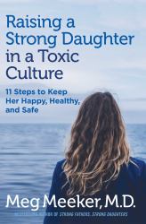 Raising a Strong Daughter in a Toxic Culture : 11 Steps to Keep Her Happy, Healthy, and Safe