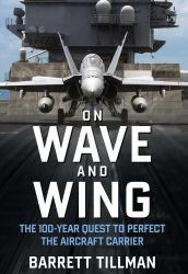 On Wave and Wing : The 100 Year Quest to Perfect the Aircraft Carrier