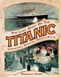The Last Night on the Titanic : Unsinkable Drinking, Dining, and Style