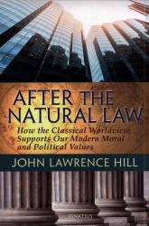 After the Natural Law : How the Classical Worldview Supports Our Modern Moral and Political Views