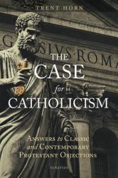 The Case for Catholicism : Answers to Classic and Contemporary Protestant Objections
