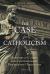 The Case for Catholicism : Answers to Classic and Contemporary Protestant Objections
