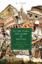 In the Stars the Glory of His Eyes : Tales of an Irish Tour Guide in Rome