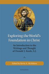 Exploring the World's Foundation in Christ : An Introduction to the Writings and Thought of Donald J. Keefe, S. J.