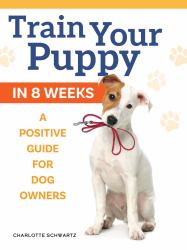 Train Your Puppy in 8 Weeks : A Positive Guide for Dog Owners