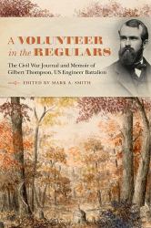 A Volunteer in the Regulars : The Civil War Journal and Memoir of Gilbert Thompson, US Engineer Battalion
